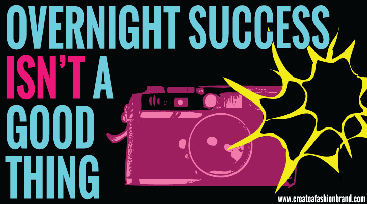 WHY OVERNIGHT SUCCESS ISN’T A GOOD THING.