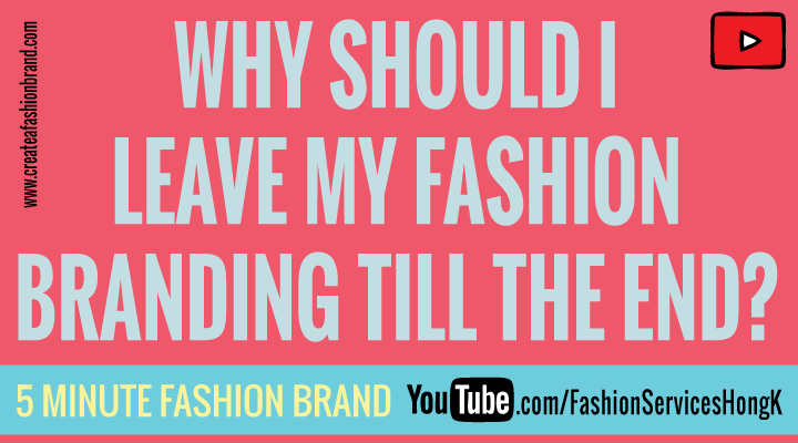 WHY SHOULD I DO MY FASHION BRANDING AT THE END